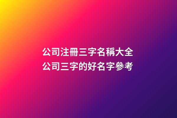 公司注冊三字名稱大全 公司三字的好名字參考-第1張-公司起名-玄機派